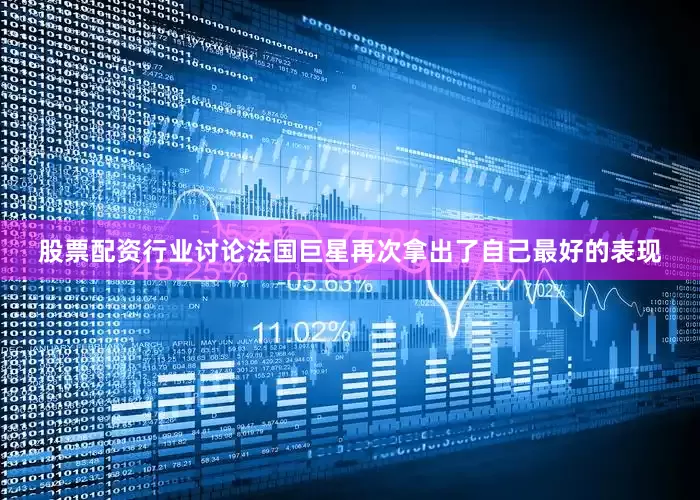股票配资行业讨论法国巨星再次拿出了自己最好的表现