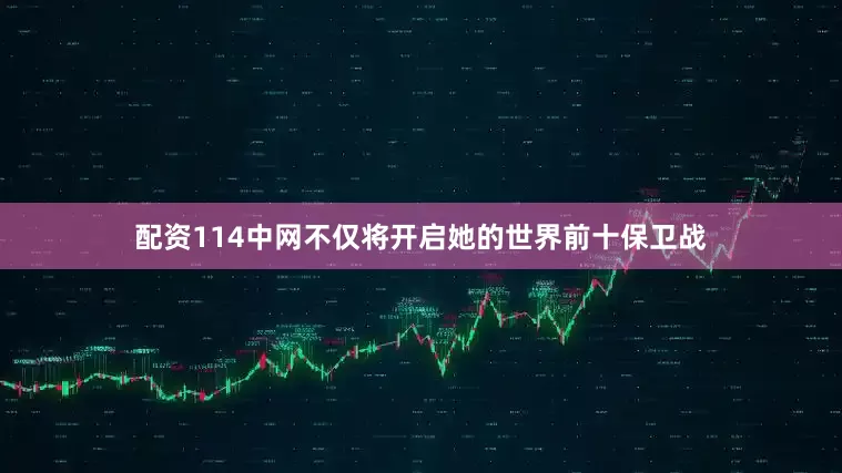 配资114中网不仅将开启她的世界前十保卫战