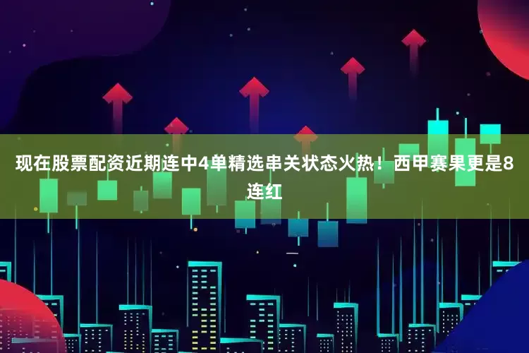 现在股票配资近期连中4单精选串关状态火热！西甲赛果更是8连红