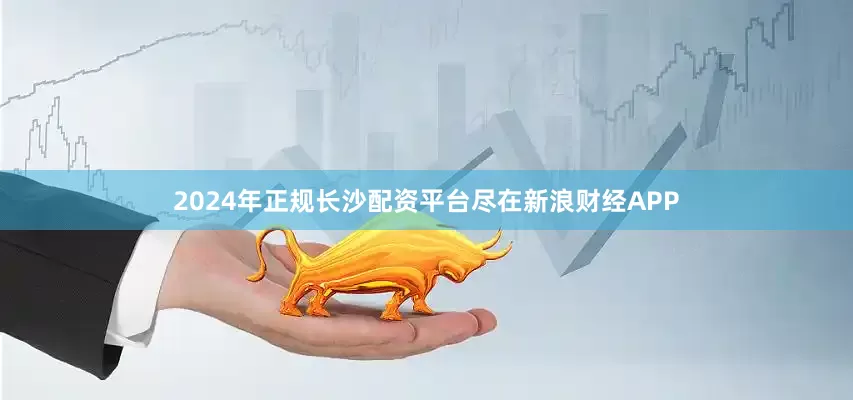 2024年正规长沙配资平台尽在新浪财经APP