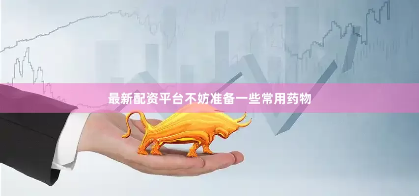 最新配资平台不妨准备一些常用药物