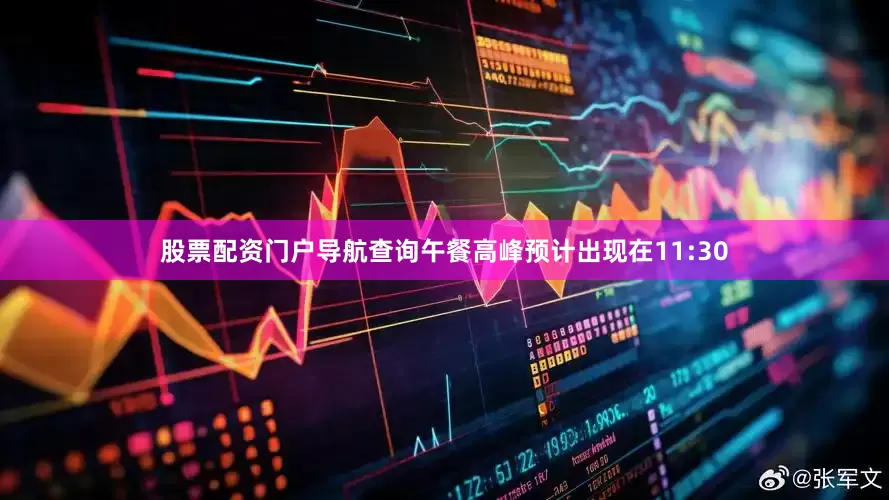 股票配资门户导航查询午餐高峰预计出现在11:30