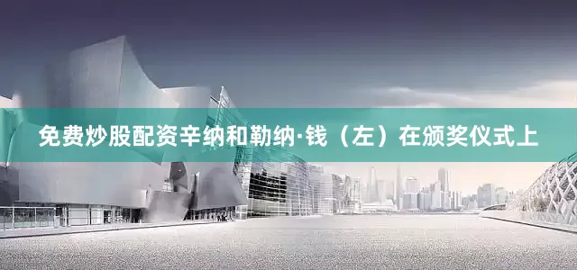 免费炒股配资辛纳和勒纳·钱（左）在颁奖仪式上