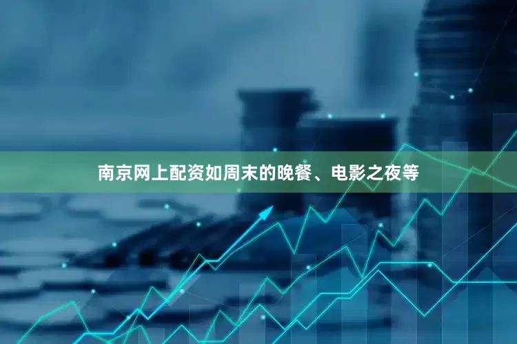 南京网上配资如周末的晚餐、电影之夜等