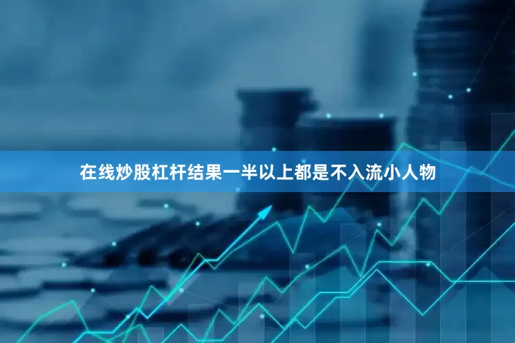 在线炒股杠杆结果一半以上都是不入流小人物