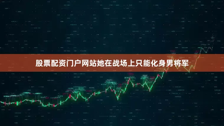 股票配资门户网站她在战场上只能化身男将军