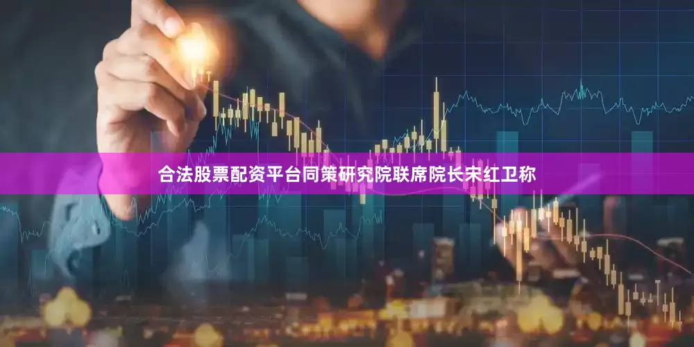 合法股票配资平台同策研究院联席院长宋红卫称