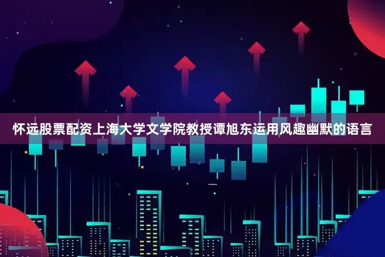 怀远股票配资上海大学文学院教授谭旭东运用风趣幽默的语言