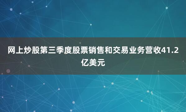 网上炒股第三季度股票销售和交易业务营收41.2亿美元