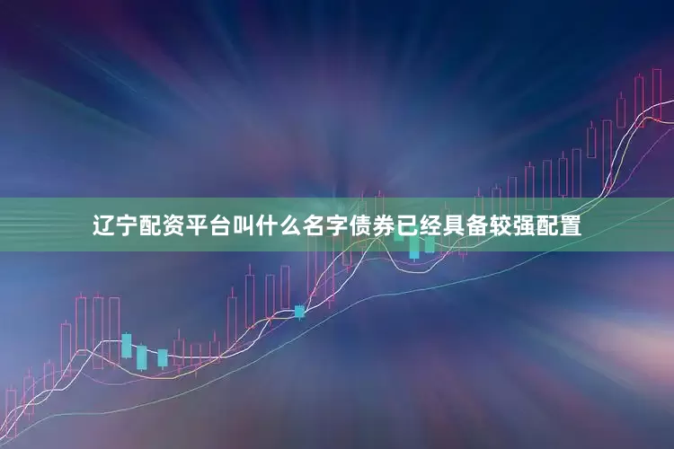 辽宁配资平台叫什么名字债券已经具备较强配置