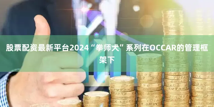 股票配资最新平台2024“拳师犬”系列在OCCAR的管理框架下