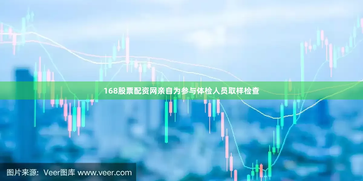 168股票配资网亲自为参与体检人员取样检查