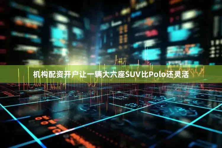 机构配资开户让一辆大六座SUV比Polo还灵活