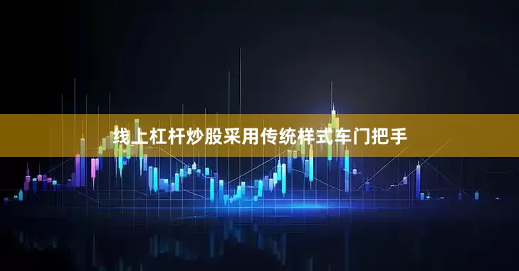线上杠杆炒股采用传统样式车门把手