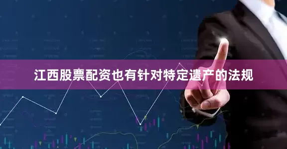 江西股票配资也有针对特定遗产的法规