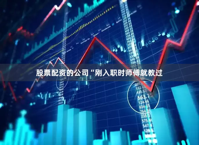 股票配资的公司　　“刚入职时师傅就教过