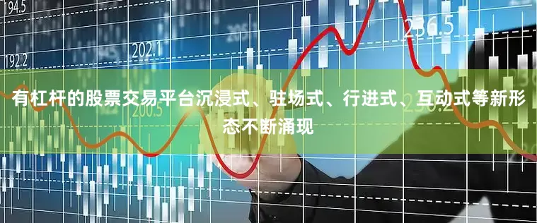 有杠杆的股票交易平台沉浸式、驻场式、行进式、互动式等新形态不断涌现