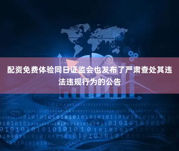 配资免费体验同日证监会也发布了严肃查处其违法违规行为的公告