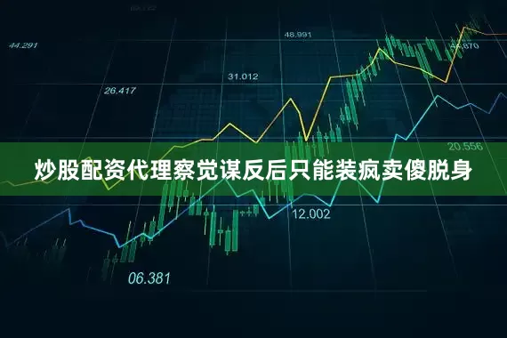 炒股配资代理察觉谋反后只能装疯卖傻脱身