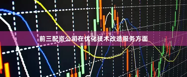 前三配资公司　　在优化技术改造服务方面